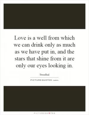 Love is a well from which we can drink only as much as we have put in, and the stars that shine from it are only our eyes looking in Picture Quote #1