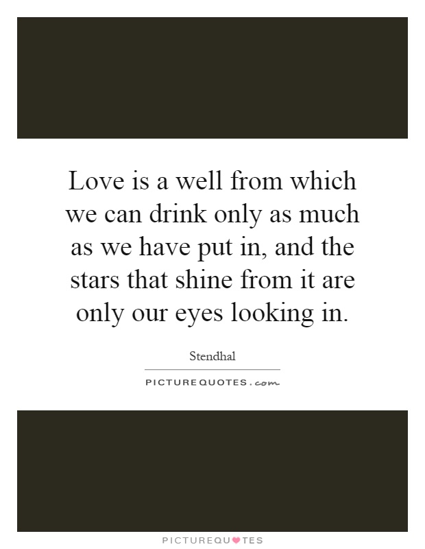 Love is a well from which we can drink only as much as we have put in, and the stars that shine from it are only our eyes looking in Picture Quote #1