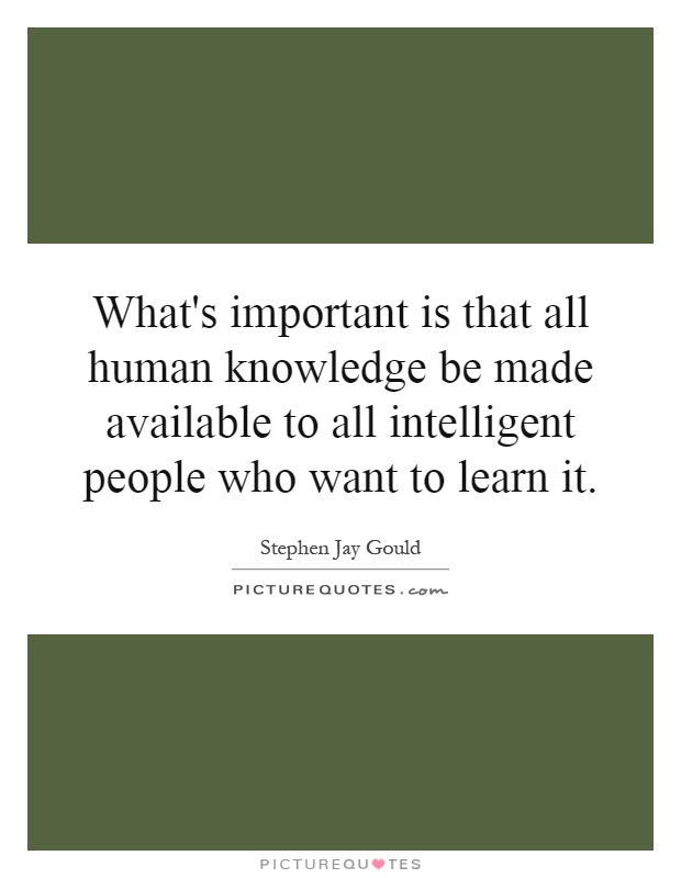What's important is that all human knowledge be made available to all intelligent people who want to learn it Picture Quote #1