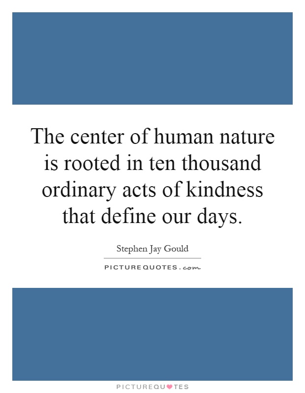 The center of human nature is rooted in ten thousand ordinary acts of kindness that define our days Picture Quote #1