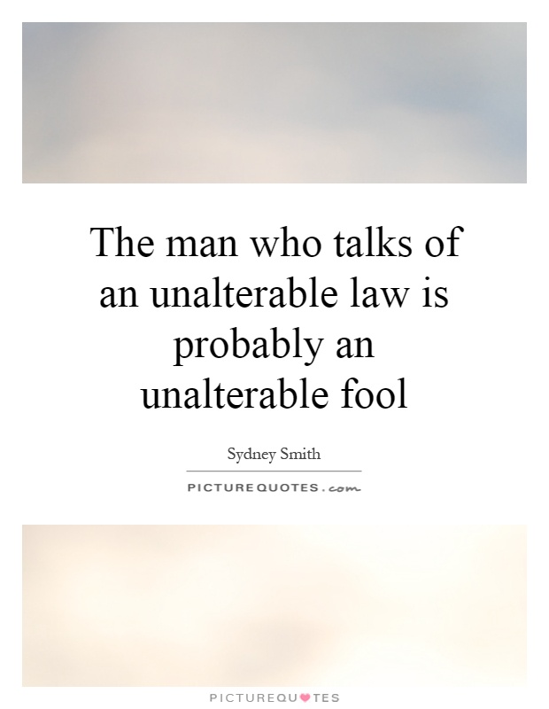 The man who talks of an unalterable law is probably an unalterable fool Picture Quote #1