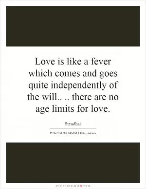 Love is like a fever which comes and goes quite independently of the will.... there are no age limits for love Picture Quote #1