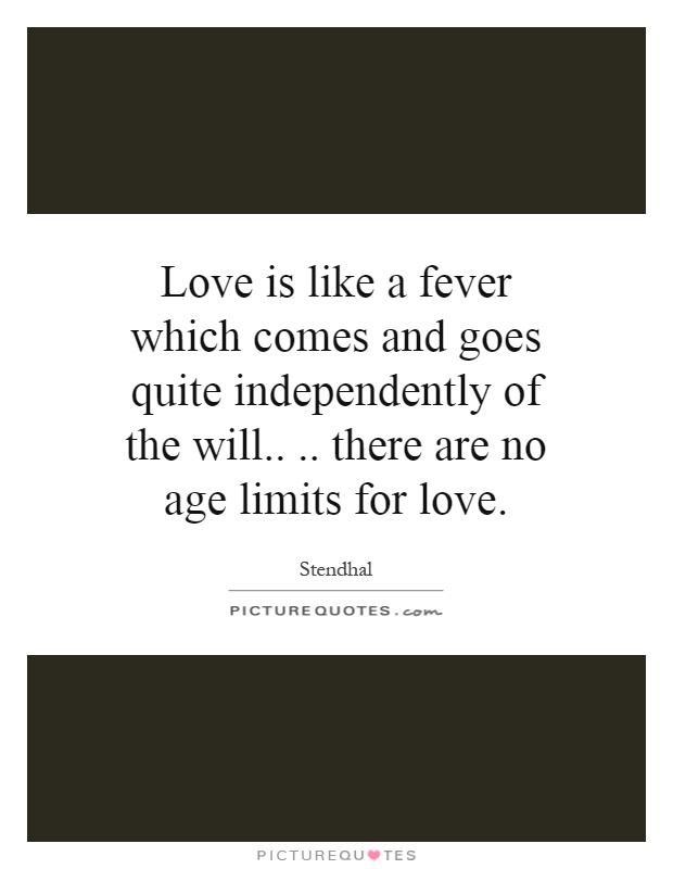 Love is like a fever which comes and goes quite independently of ...