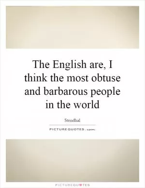 The English are, I think the most obtuse and barbarous people in the world Picture Quote #1