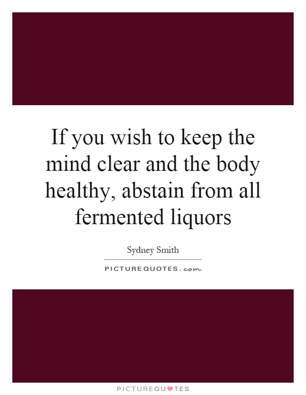 If you wish to keep the mind clear and the body healthy, abstain from all fermented liquors Picture Quote #1