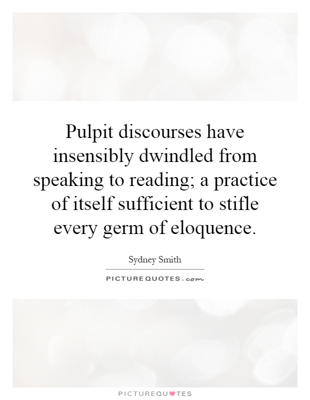 Pulpit discourses have insensibly dwindled from speaking to reading; a practice of itself sufficient to stifle every germ of eloquence Picture Quote #1