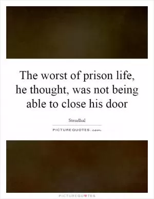 The worst of prison life, he thought, was not being able to close his door Picture Quote #1