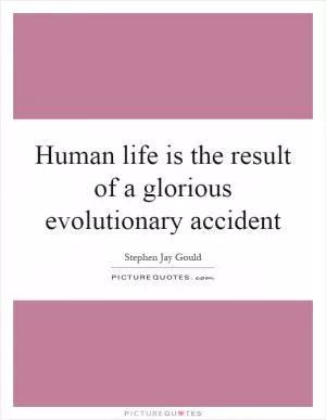 Human life is the result of a glorious evolutionary accident Picture Quote #1