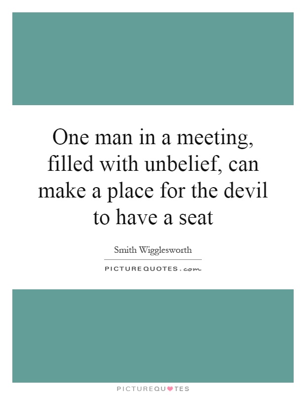 One man in a meeting, filled with unbelief, can make a place for the devil to have a seat Picture Quote #1