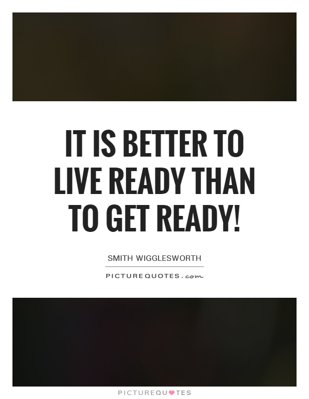 it is better to live ready than to get ready quote 1