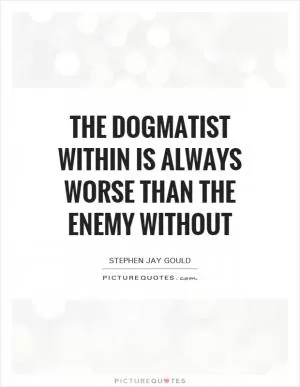 The dogmatist within is always worse than the enemy without Picture Quote #1