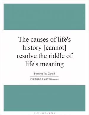 The causes of life's history [cannot] resolve the riddle of life's meaning Picture Quote #1