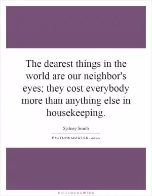 The dearest things in the world are our neighbor's eyes; they cost everybody more than anything else in housekeeping Picture Quote #1