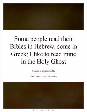 Some people read their Bibles in Hebrew, some in Greek; I like to read mine in the Holy Ghost Picture Quote #1