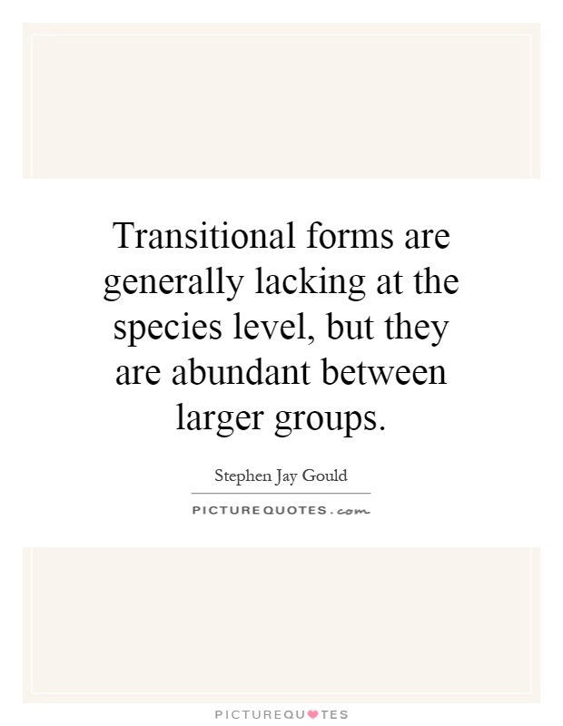 Transitional forms are generally lacking at the species level, but they are abundant between larger groups Picture Quote #1