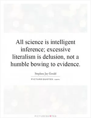 All science is intelligent inference; excessive literalism is delusion, not a humble bowing to evidence Picture Quote #1