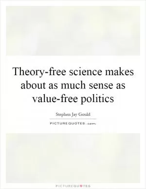 Theory-free science makes about as much sense as value-free politics Picture Quote #1