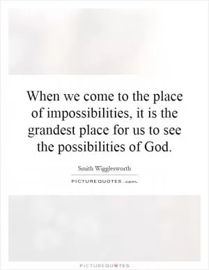 When we come to the place of impossibilities, it is the grandest place for us to see the possibilities of God Picture Quote #1
