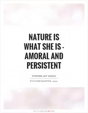 Nature is what she is - amoral and persistent Picture Quote #1