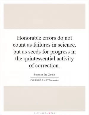 Honorable errors do not count as failures in science, but as seeds for progress in the quintessential activity of correction Picture Quote #1