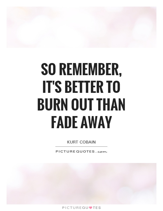 So remember, it's better to burn out than fade away Picture Quote #1