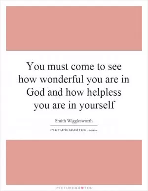 You must come to see how wonderful you are in God and how helpless you are in yourself Picture Quote #1