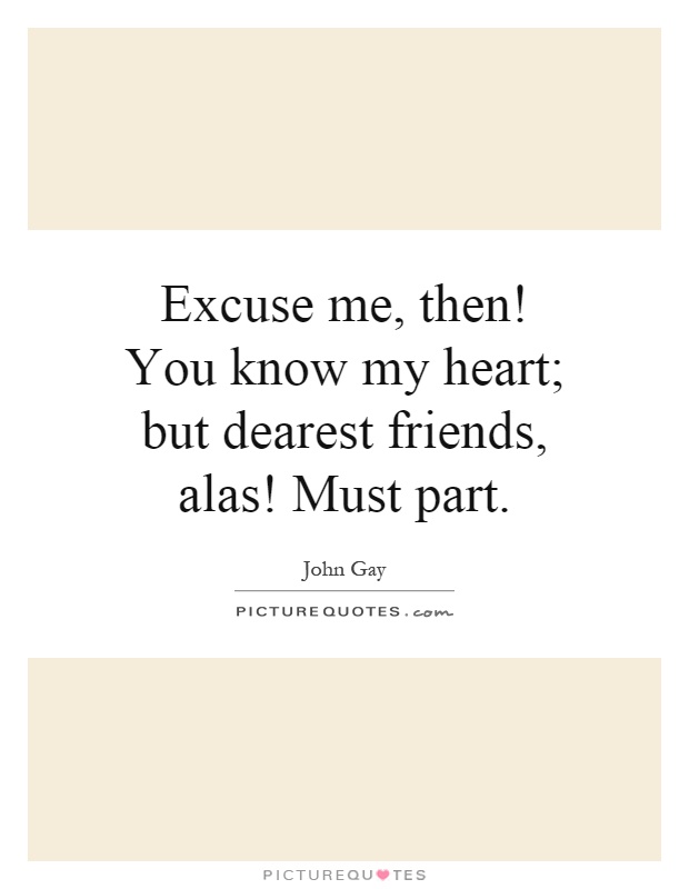 Excuse me, then! You know my heart; but dearest friends, alas! Must part Picture Quote #1
