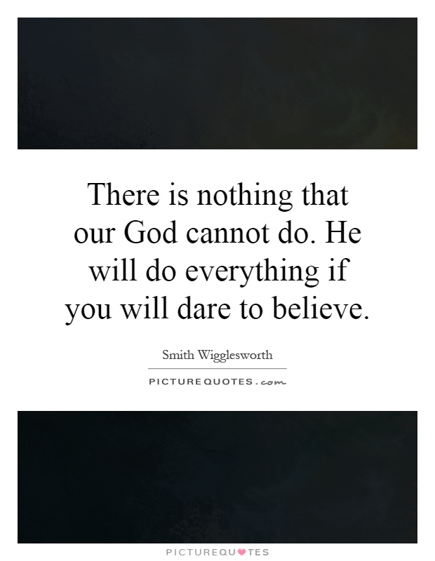 There is nothing that our God cannot do. He will do everything ...