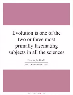 Evolution is one of the two or three most primally fascinating subjects in all the sciences Picture Quote #1