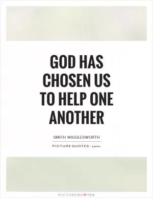 God has chosen us to help one another Picture Quote #1