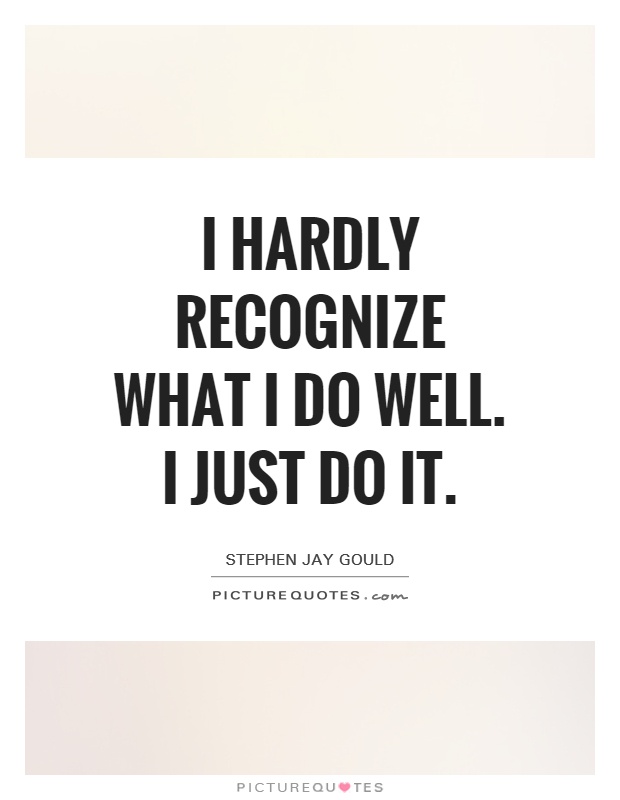 I hardly recognize what I do well. I just do it Picture Quote #1