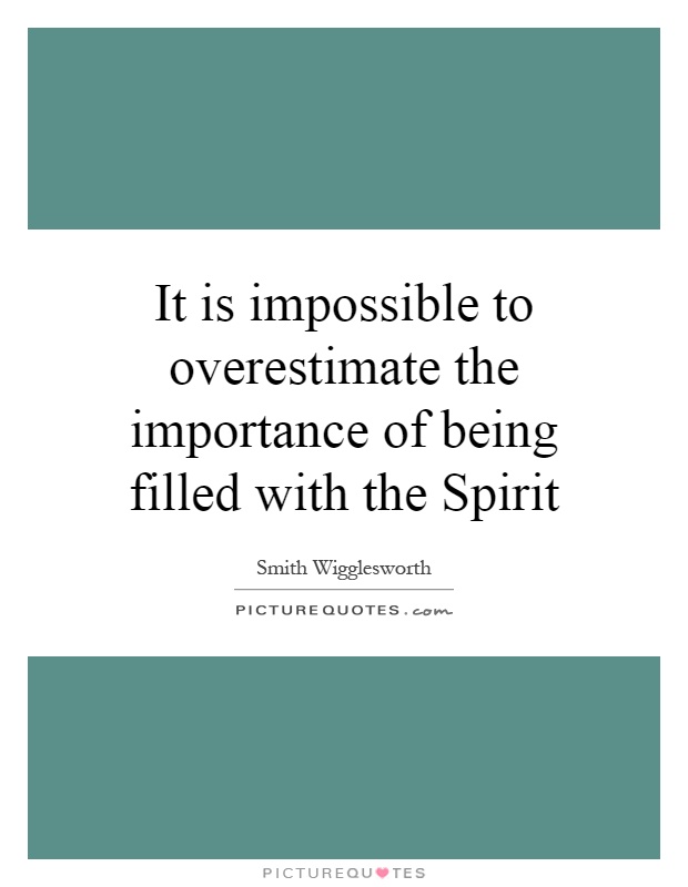 It is impossible to overestimate the importance of being filled with the Spirit Picture Quote #1