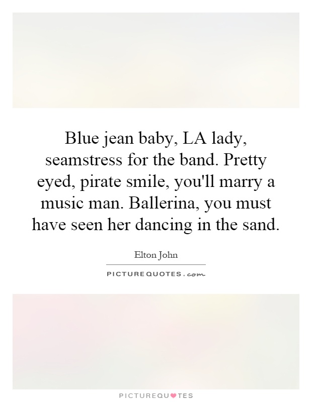 Blue jean baby, LA lady, seamstress for the band. Pretty eyed, pirate smile, you'll marry a music man. Ballerina, you must have seen her dancing in the sand Picture Quote #1