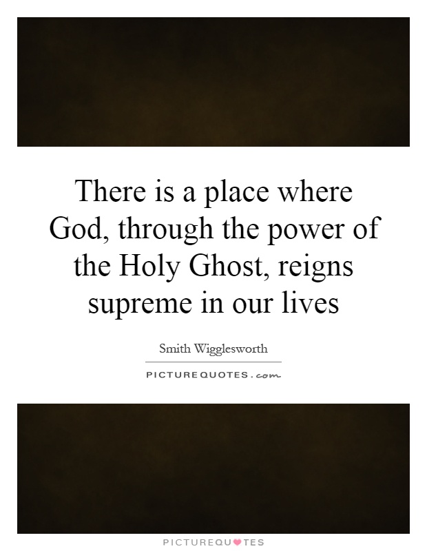 There is a place where God, through the power of the Holy Ghost, reigns supreme in our lives Picture Quote #1