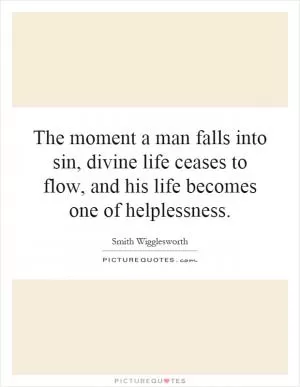 The moment a man falls into sin, divine life ceases to flow, and his life becomes one of helplessness Picture Quote #1