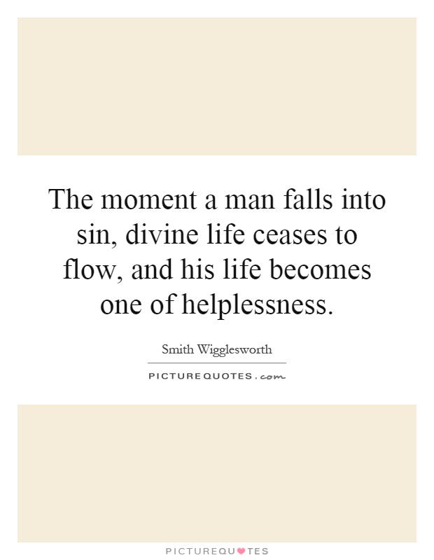 The moment a man falls into sin, divine life ceases to flow, and his life becomes one of helplessness Picture Quote #1
