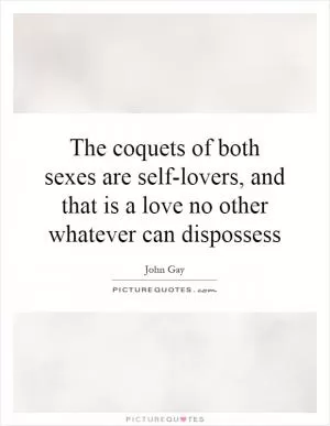 The coquets of both sexes are self-lovers, and that is a love no other whatever can dispossess Picture Quote #1