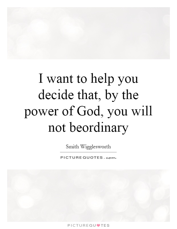 I want to help you decide that, by the power of God, you will not beordinary Picture Quote #1