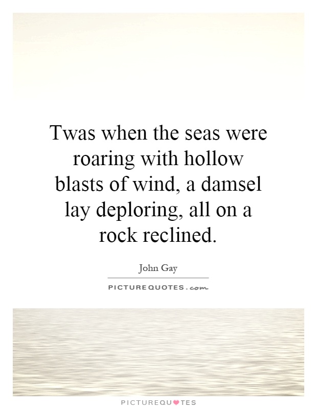 Twas when the seas were roaring with hollow blasts of wind, a damsel lay deploring, all on a rock reclined Picture Quote #1