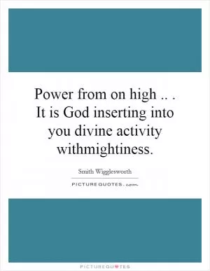 Power from on high... It is God inserting into you divine activity withmightiness Picture Quote #1