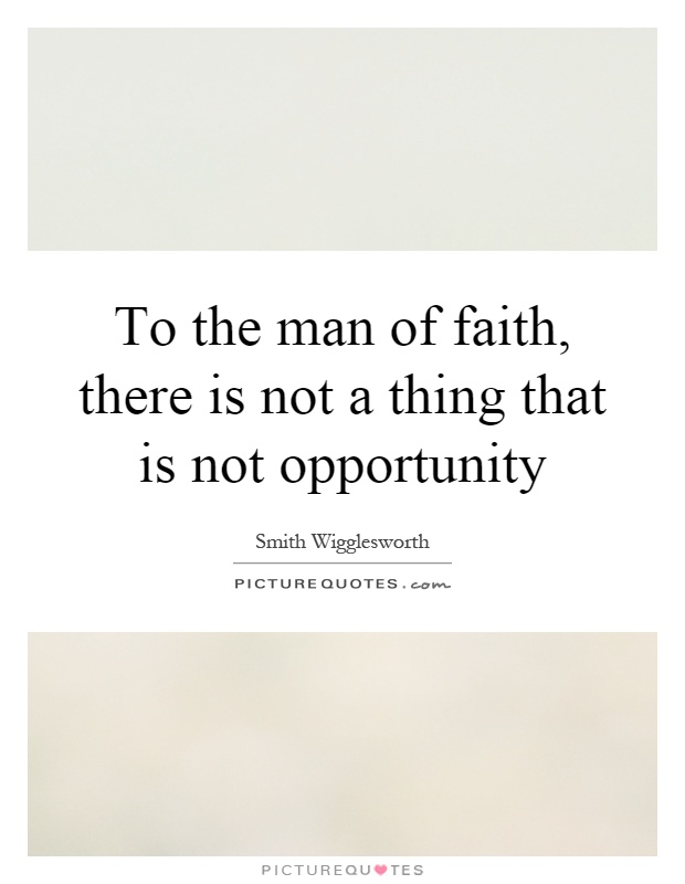 To the man of faith, there is not a thing that is not opportunity Picture Quote #1