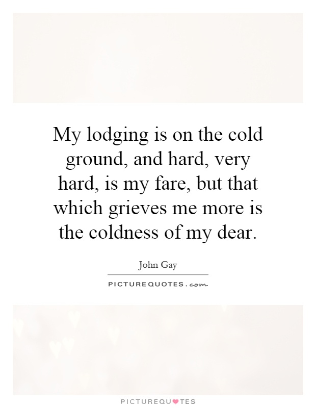 My lodging is on the cold ground, and hard, very hard, is my fare, but that which grieves me more is the coldness of my dear Picture Quote #1