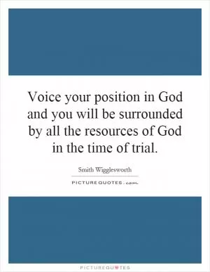 Voice your position in God and you will be surrounded by all the resources of God in the time of trial Picture Quote #1
