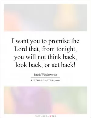 I want you to promise the Lord that, from tonight, you will not think back, look back, or act back! Picture Quote #1