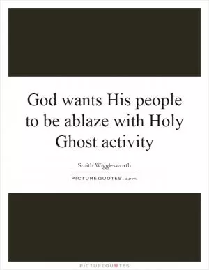 God wants His people to be ablaze with Holy Ghost activity Picture Quote #1