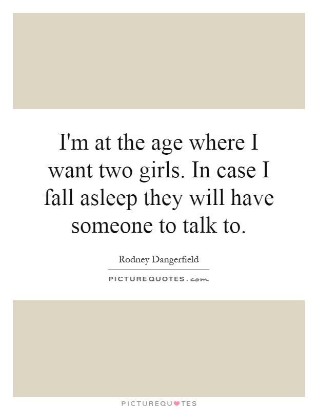 I'm at the age where I want two girls. In case I fall asleep they will have someone to talk to Picture Quote #1