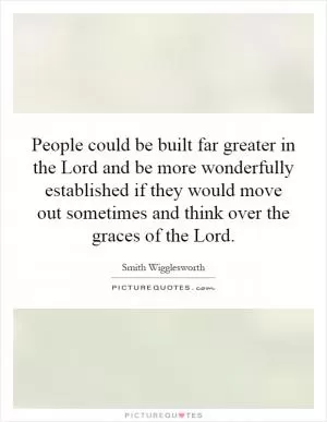 People could be built far greater in the Lord and be more wonderfully established if they would move out sometimes and think over the graces of the Lord Picture Quote #1