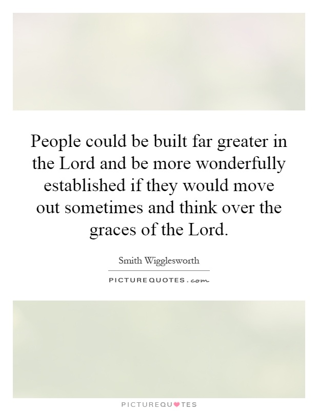 People could be built far greater in the Lord and be more wonderfully established if they would move out sometimes and think over the graces of the Lord Picture Quote #1