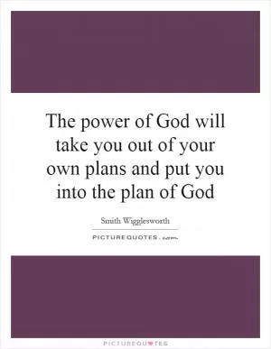 The power of God will take you out of your own plans and put you into the plan of God Picture Quote #1