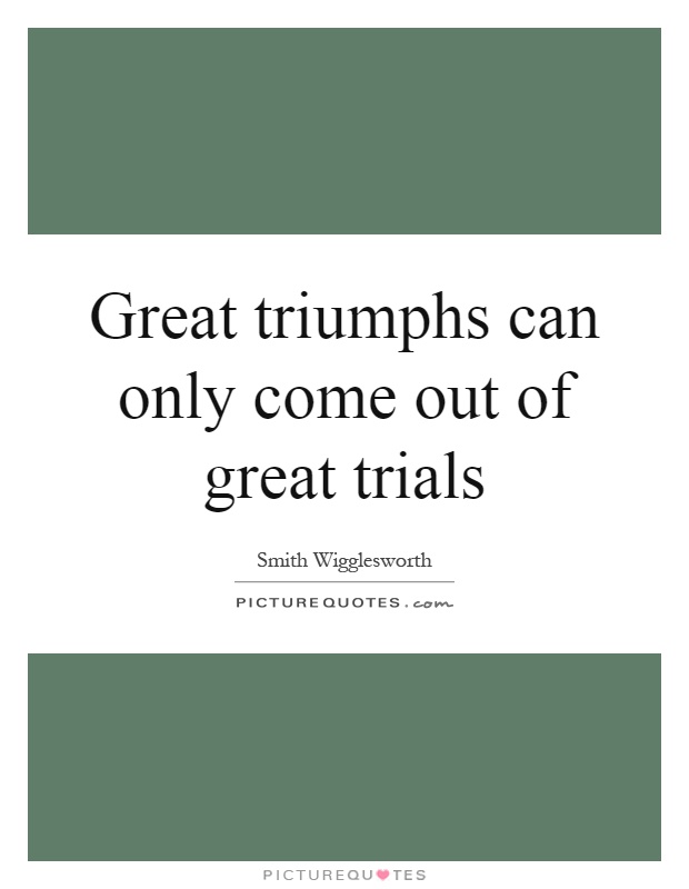 Great triumphs can only come out of great trials Picture Quote #1